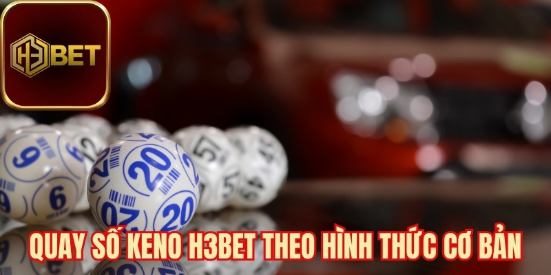 Quay số Keno H3bet theo hình thức cơ bản