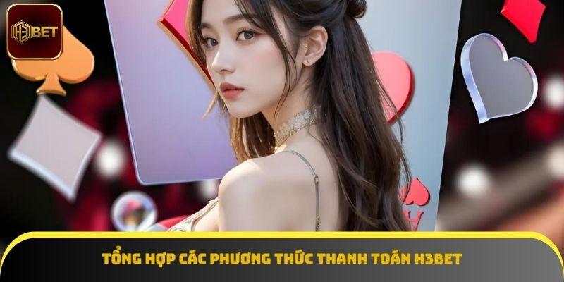 Tổng hợp các phương thức thanh toán tại H3BET